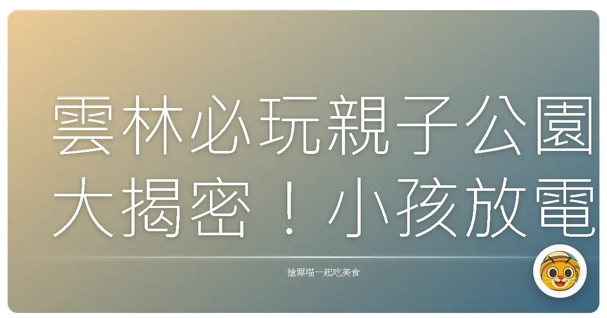 雲林必玩親子公園大揭密！小孩放電、大人放鬆一次搞定