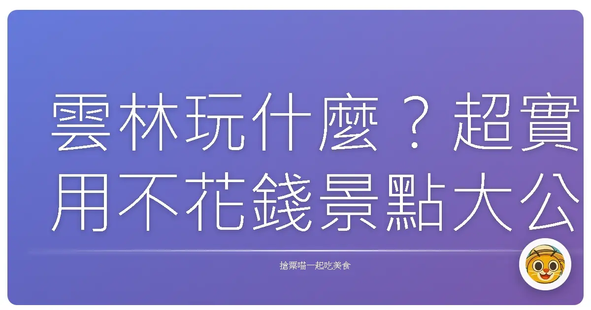雲林玩什麼？超實用不花錢景點大公開，跟你說我怎麼玩翻這地方！