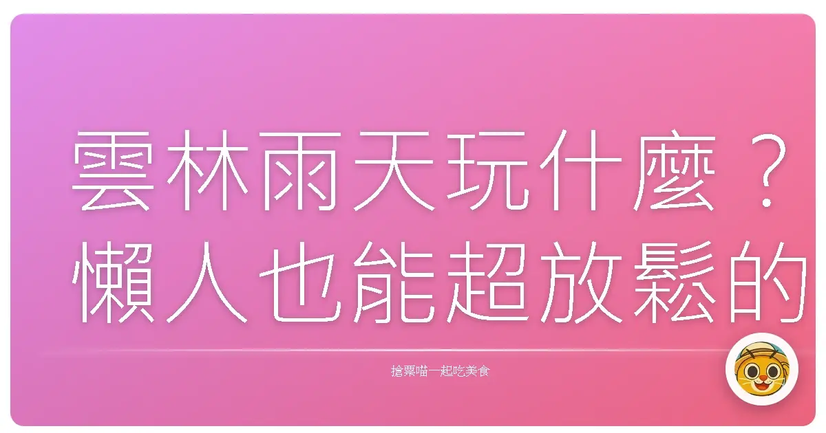 雲林雨天玩什麼？懶人也能超放鬆的私藏雨景好去處大公開！