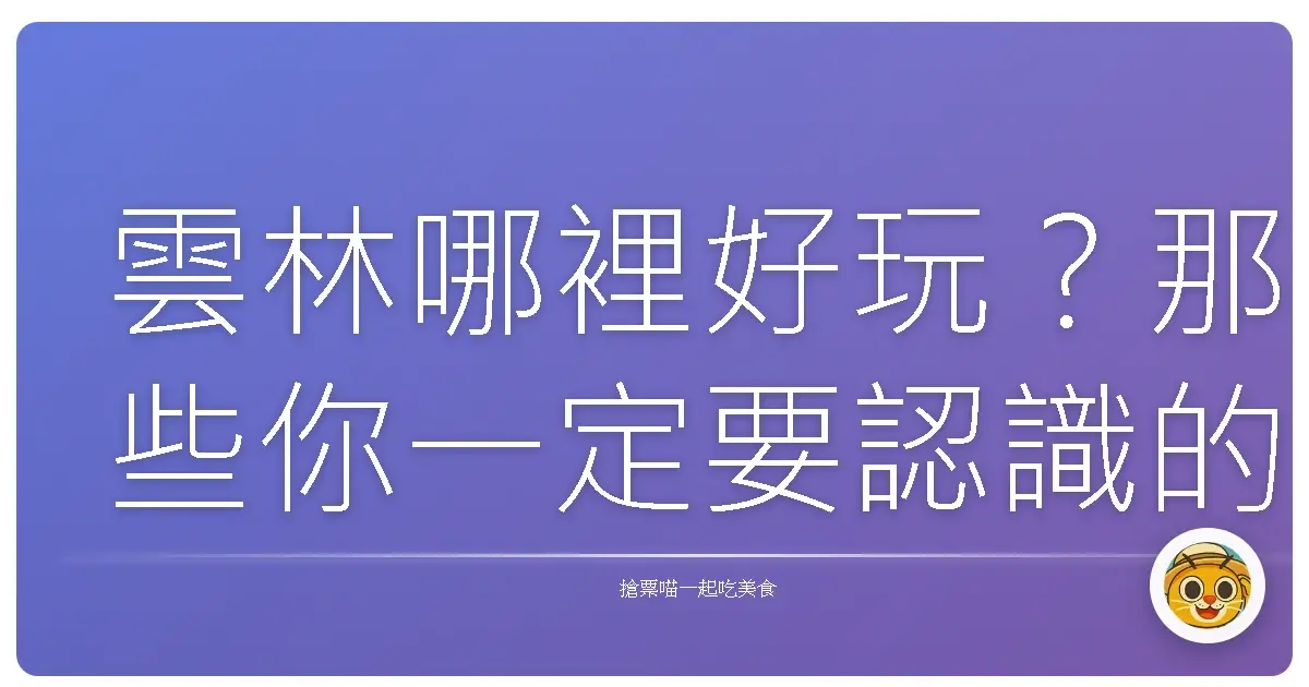雲林哪裡好玩？那些你一定要認識的私藏祕境大公開！