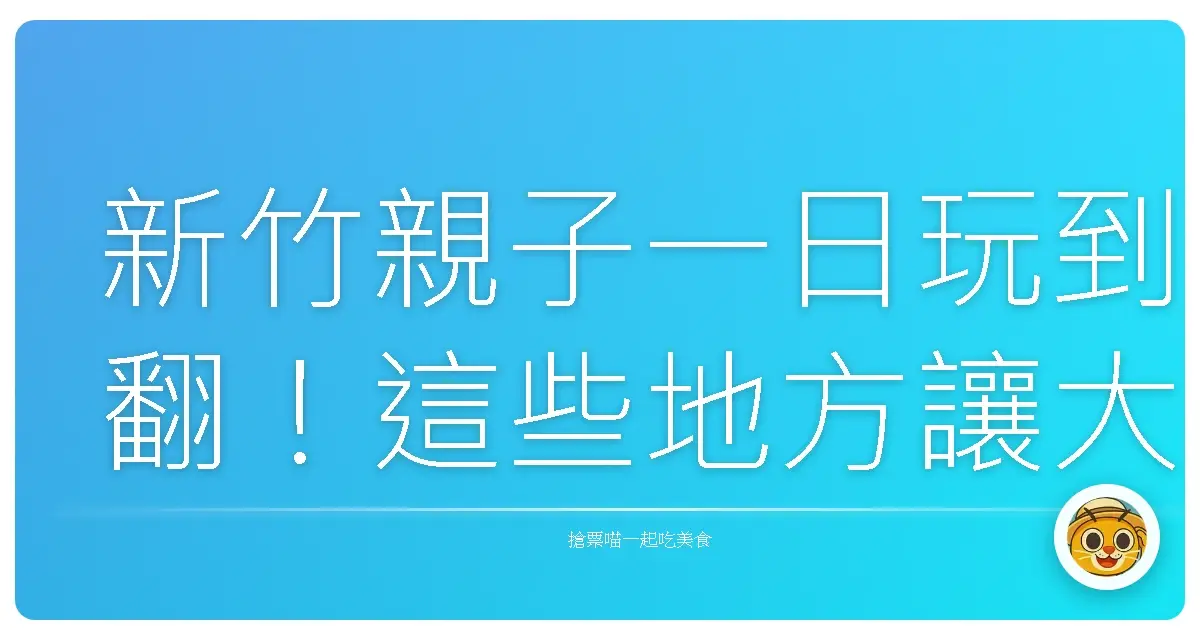 新竹親子一日玩到翻！這些地方讓大人小孩都捨不得回家