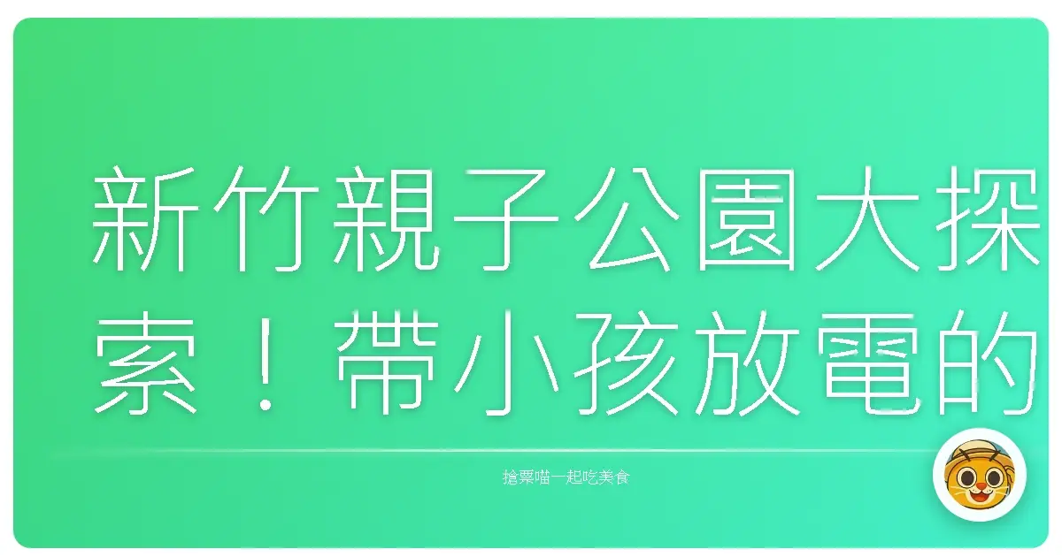 新竹親子公園大探索！帶小孩放電的秘密基地大公開