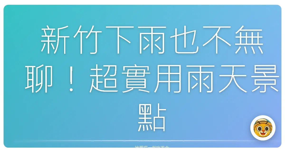 新竹下雨也不無聊！超實用雨天景點攻略大公開