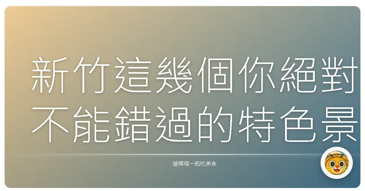 新竹這幾個你絕對不能錯過的特色景點，保證玩到欲罷不能！