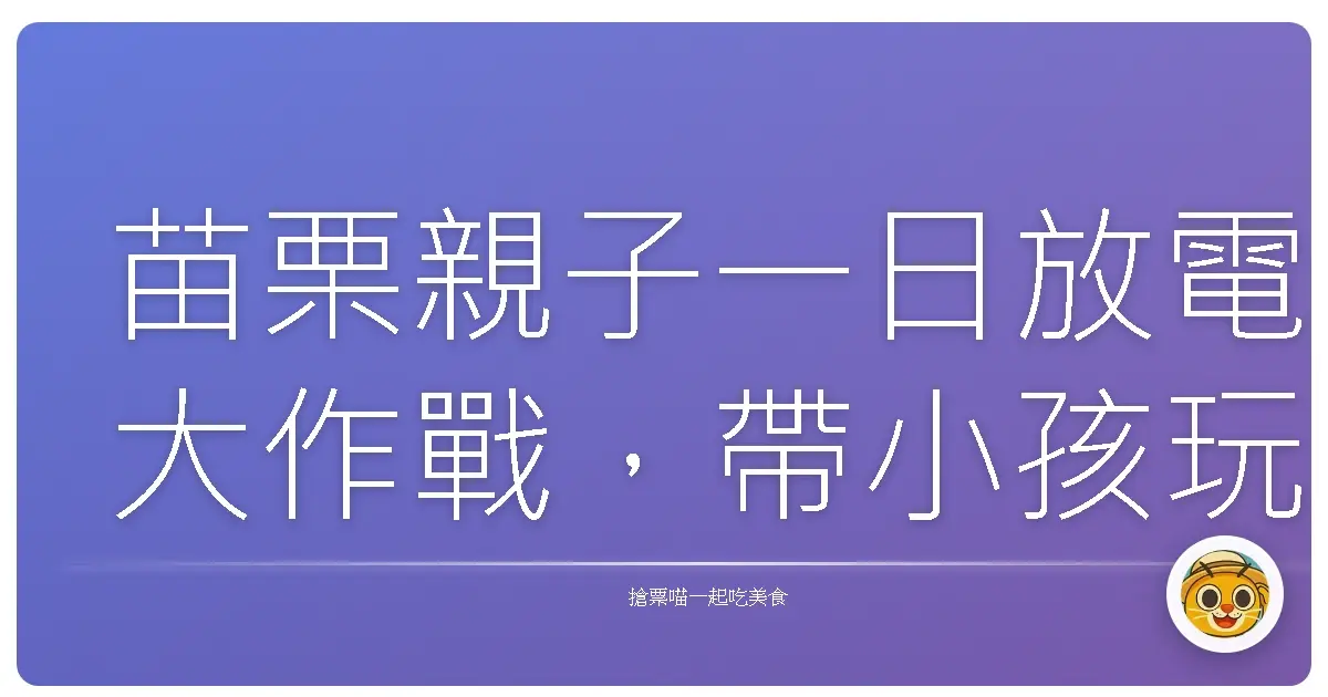 苗栗親子一日放電大作戰，帶小孩玩到不想回家！