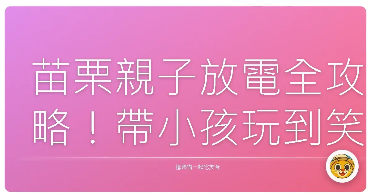 苗栗親子放電全攻略！帶小孩玩到笑、爸媽累到睡的私房口袋景點