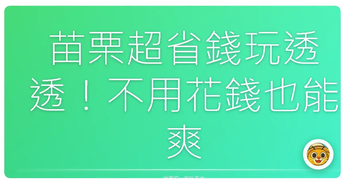 苗栗超省錢玩透透！不用花錢也能爽翻天的私房景點大公開
