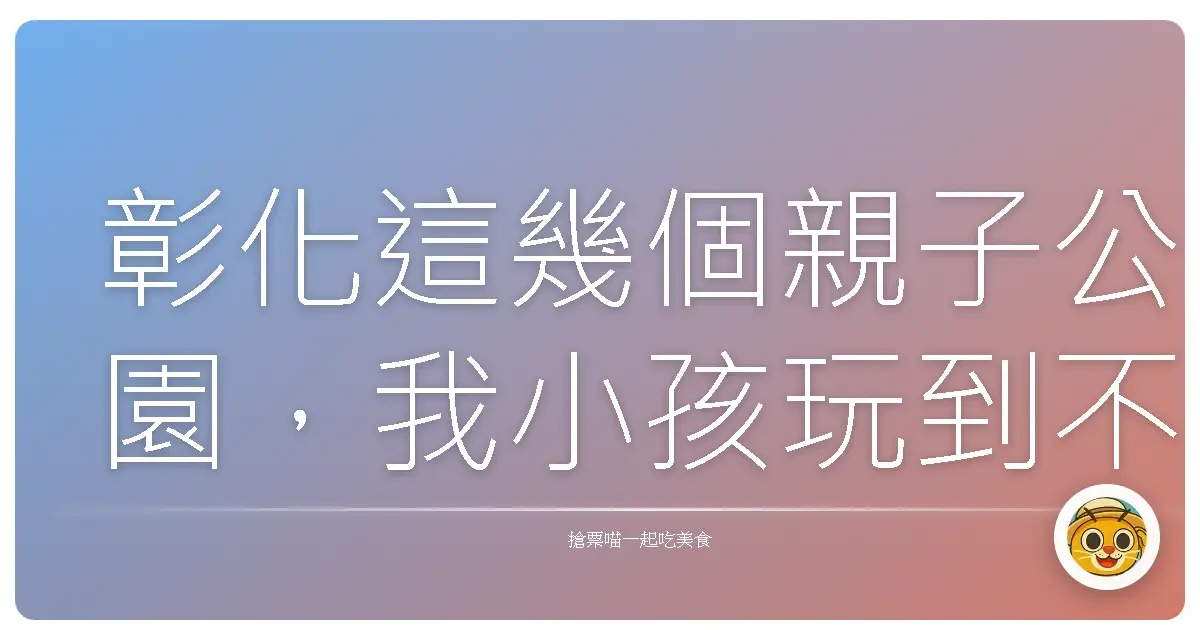 彰化這幾個親子公園，我小孩玩到不想回家！