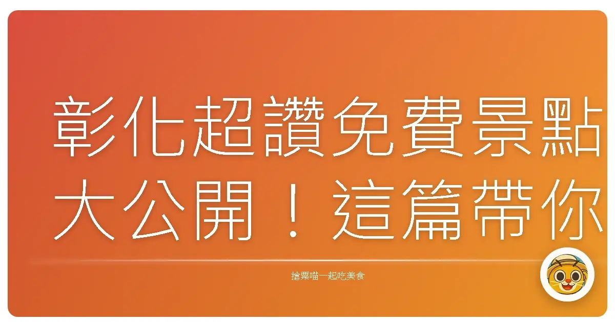 彰化超讚免費景點大公開！這篇帶你玩得超開心又省錢