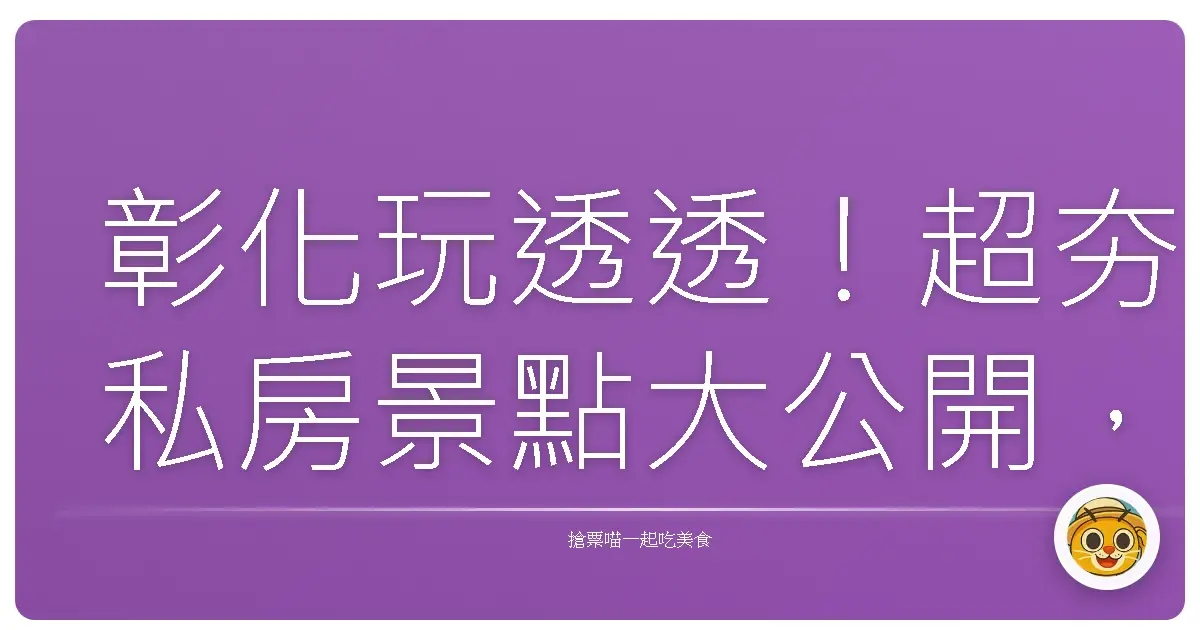 彰化玩透透！超夯私房景點大公開，跟著我一起嗨翻天