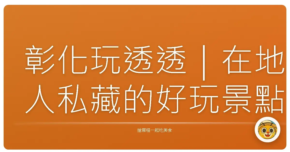 彰化玩透透｜在地人私藏的好玩景點全攻略