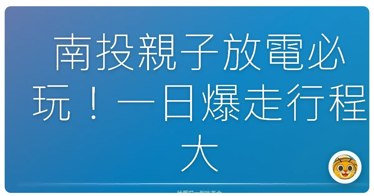 南投親子放電必玩！一日爆走行程大公開，保證小孩開心爸媽不崩潰！