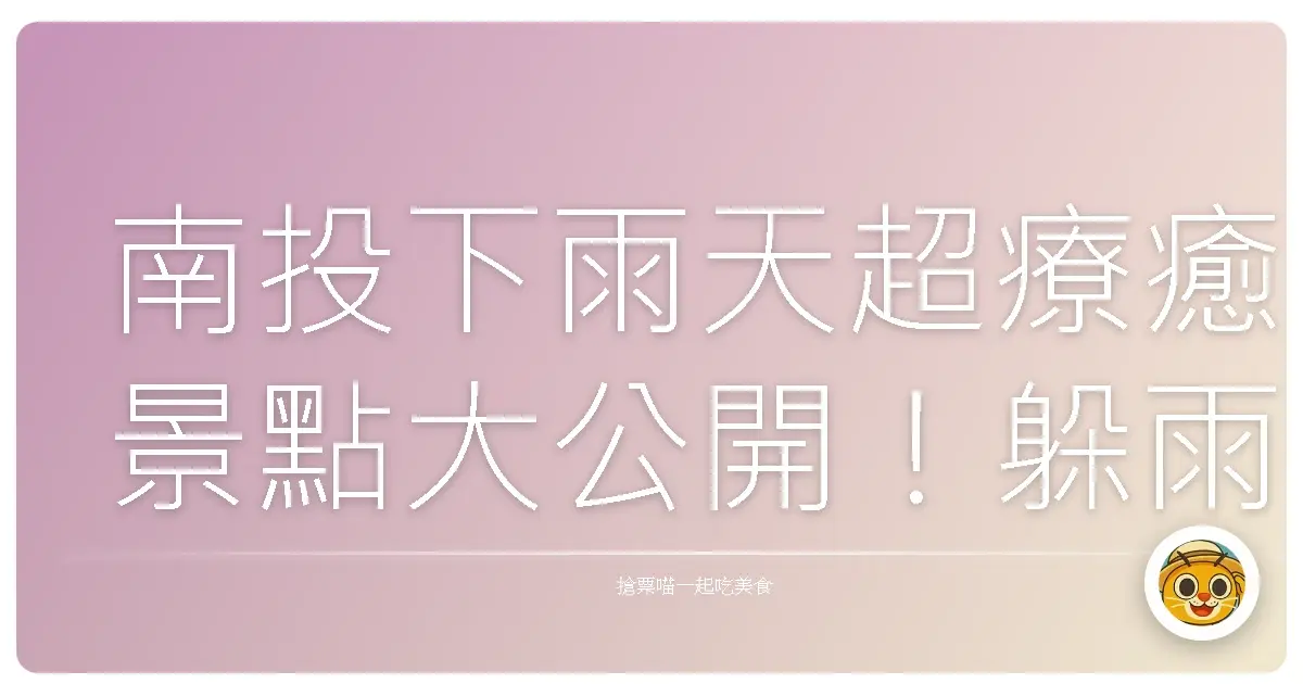 南投下雨天超療癒景點大公開！躲雨也能玩得超開心的祕密基地