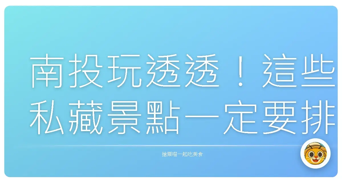 南投玩透透！這些私藏景點一定要排進你的口袋名單