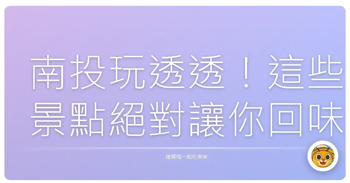 南投玩透透！這些景點絕對讓你回味無窮