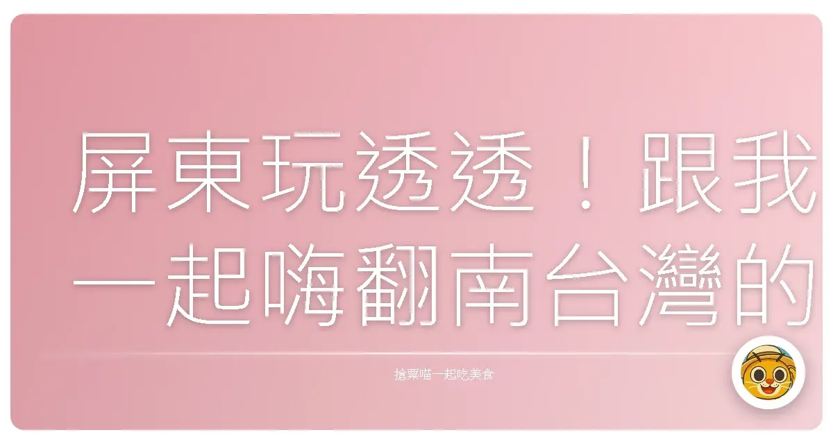 屏東玩透透！跟我一起嗨翻南台灣的好去處
