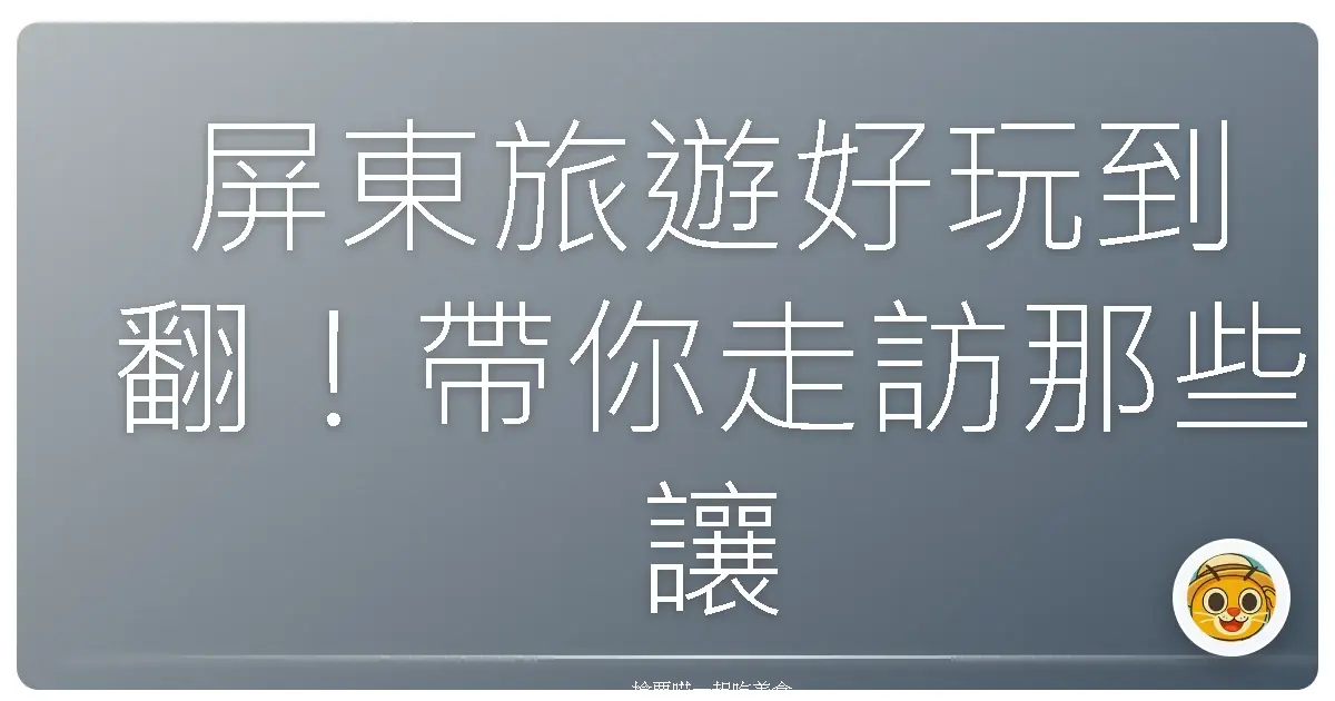 屏東旅遊好玩到翻！帶你走訪那些讓人秒愛的私藏景點