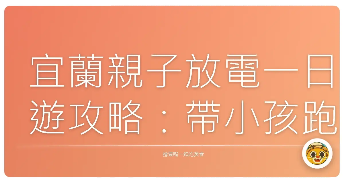 宜蘭親子放電一日遊攻略：帶小孩跑跳一整天也不喊累！