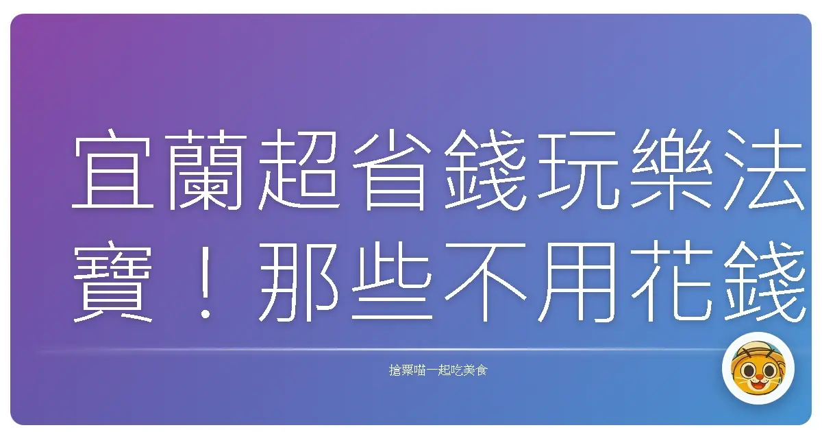 宜蘭超省錢玩樂法寶！那些不用花錢就能爽翻的祕境與體驗