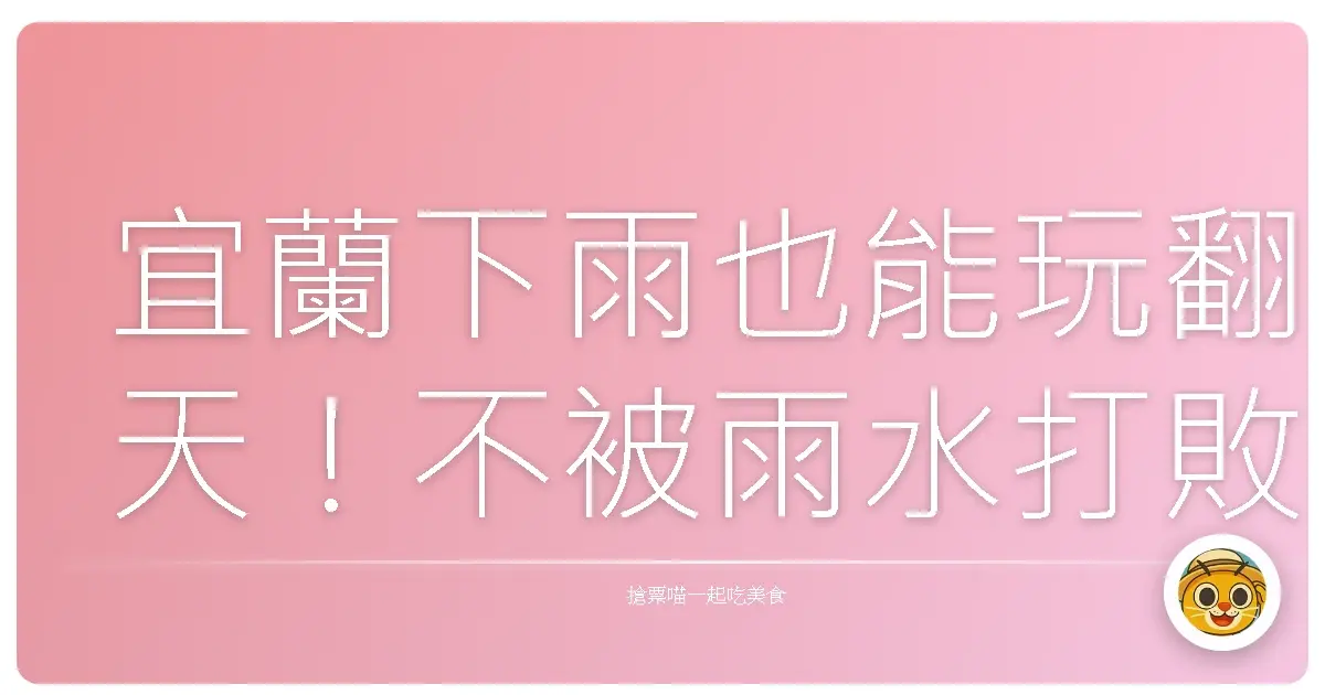 宜蘭下雨也能玩翻天！不被雨水打敗的超狂景點攻略