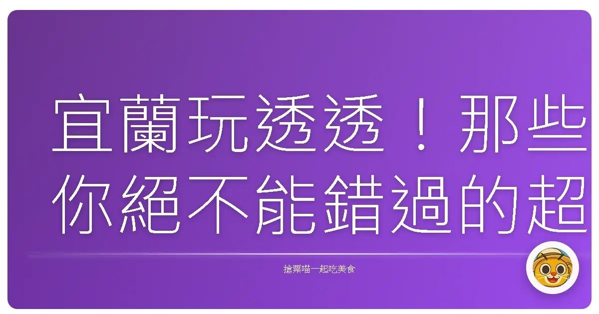 宜蘭玩透透！那些你絕不能錯過的超夯景點清單
