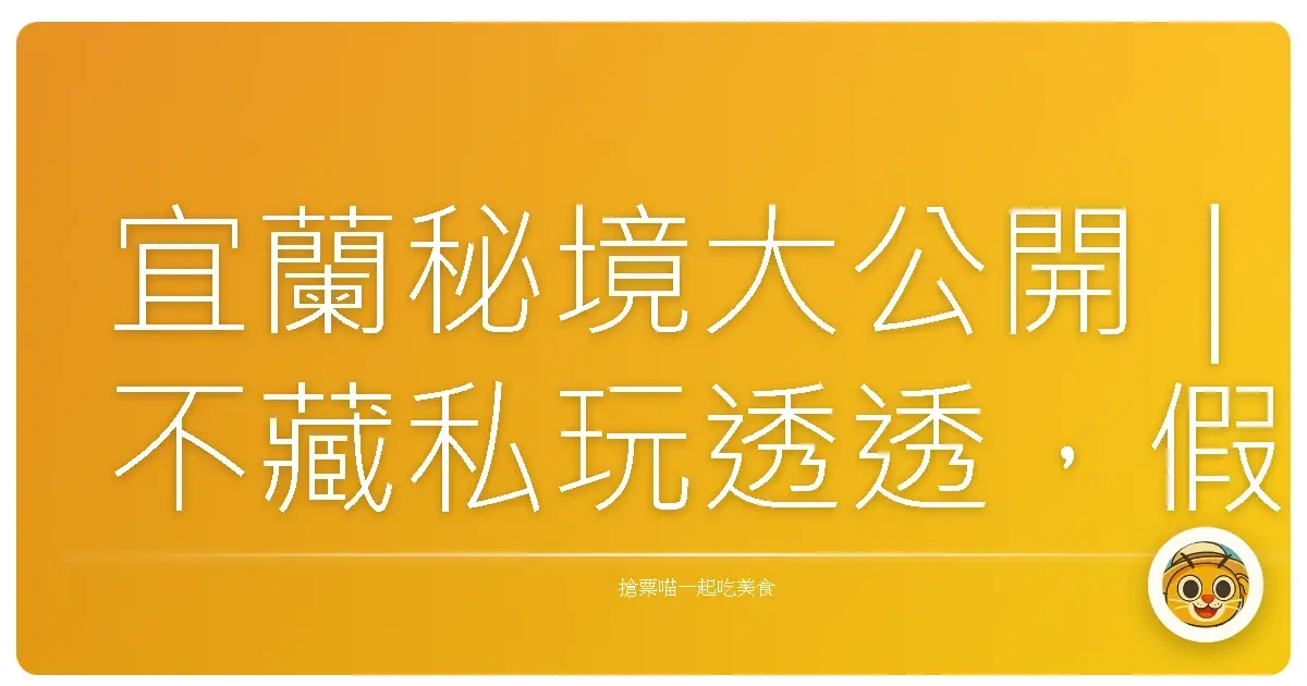 宜蘭秘境大公開｜不藏私玩透透，假日就衝這裡！