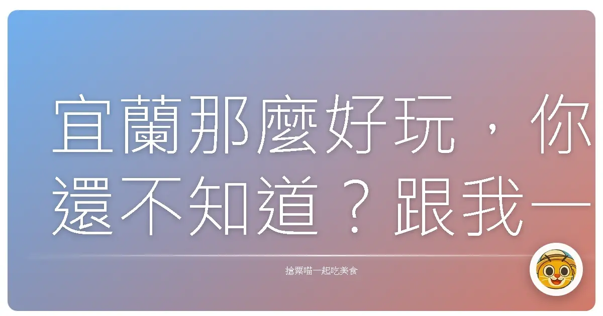 宜蘭那麼好玩，你還不知道？跟我一起玩爆這個寶島秘境！