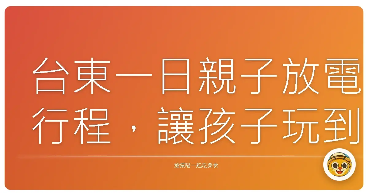 台東一日親子放電行程，讓孩子玩到欲罷不能的秘密基地！