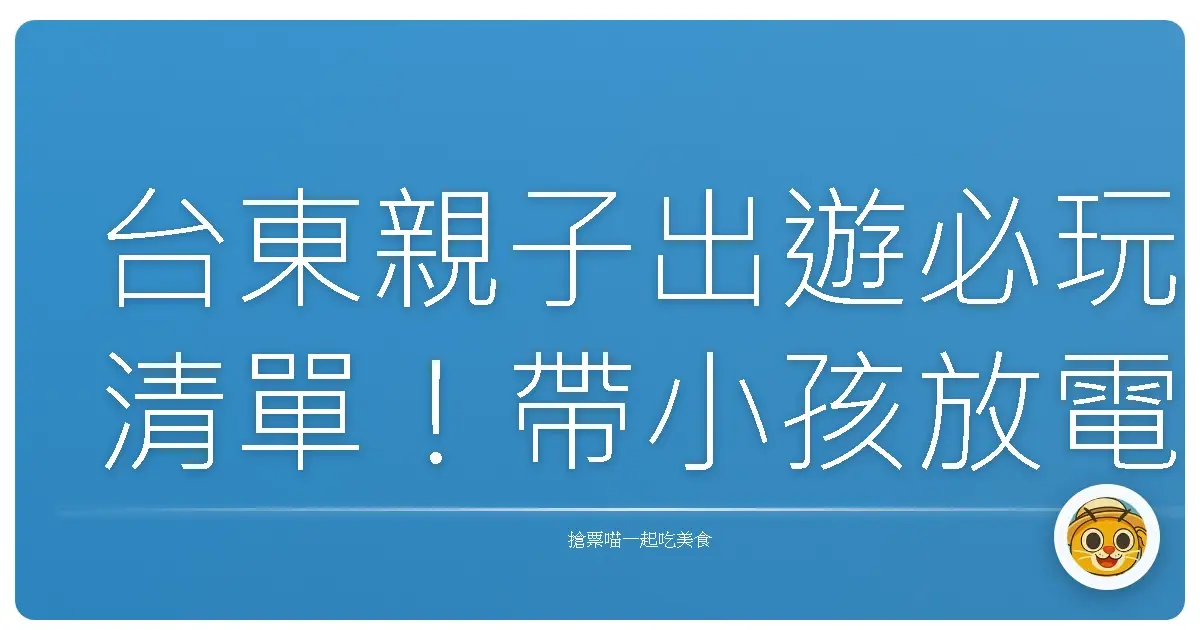 台東親子出遊必玩清單！帶小孩放電又放鬆的祕密景點大公開