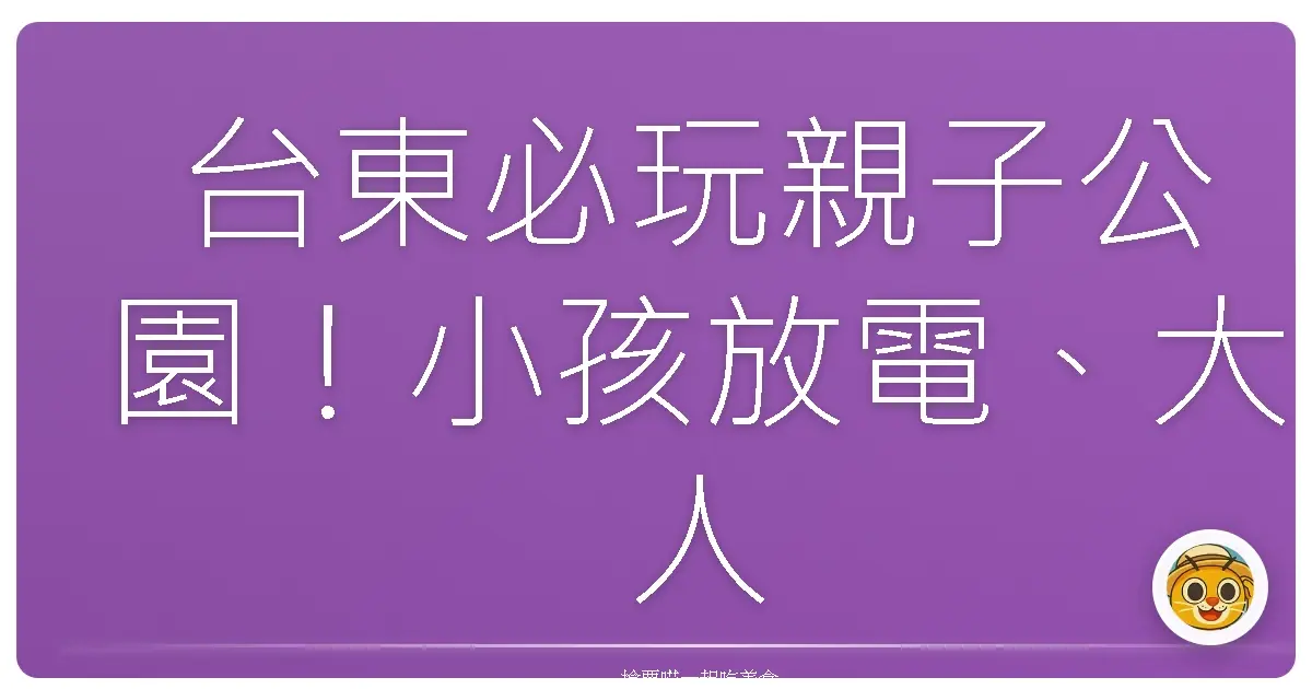 台東必玩親子公園！小孩放電、大人放鬆的一日遊口袋名單