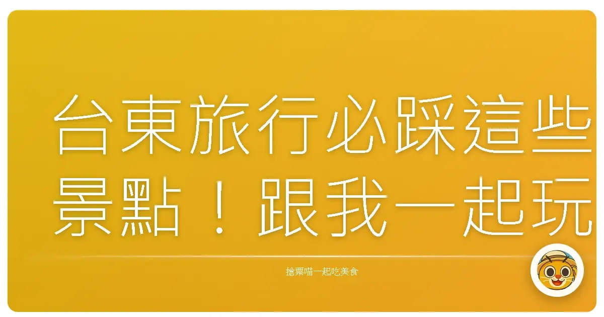 台東旅行必踩這些景點！跟我一起玩翻山海秘境