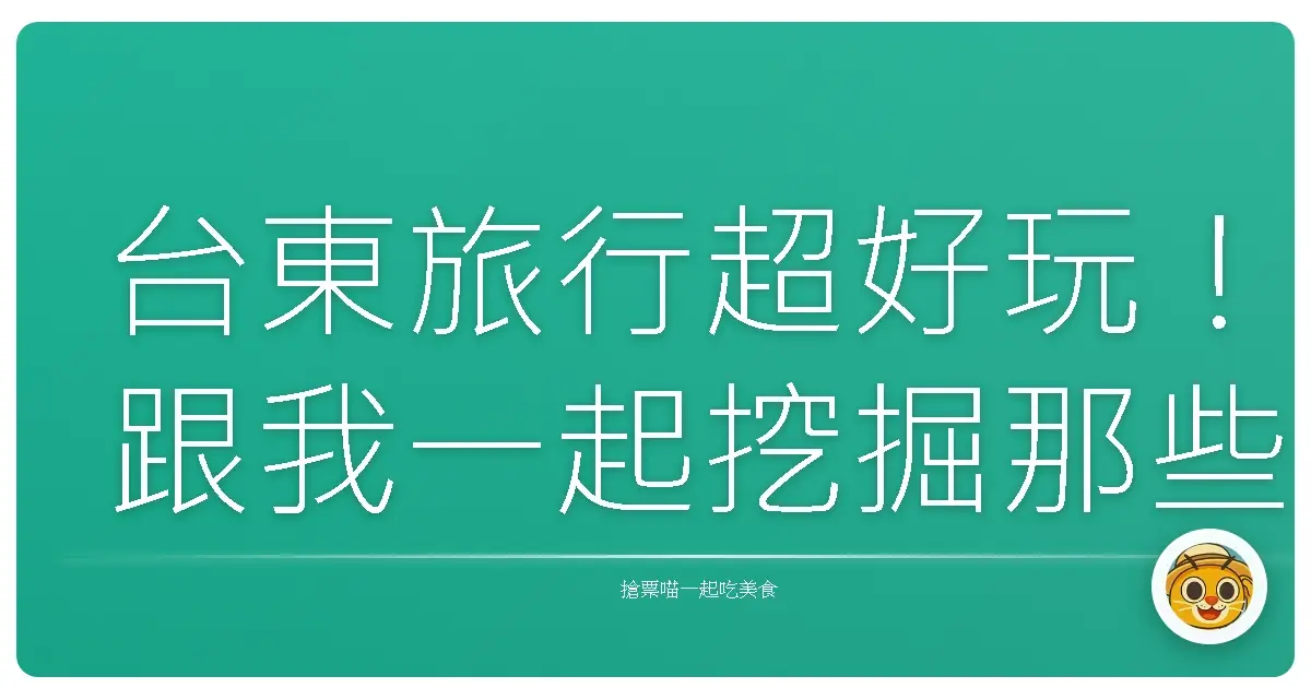 台東旅行超好玩！跟我一起挖掘那些不能錯過的秘密景點