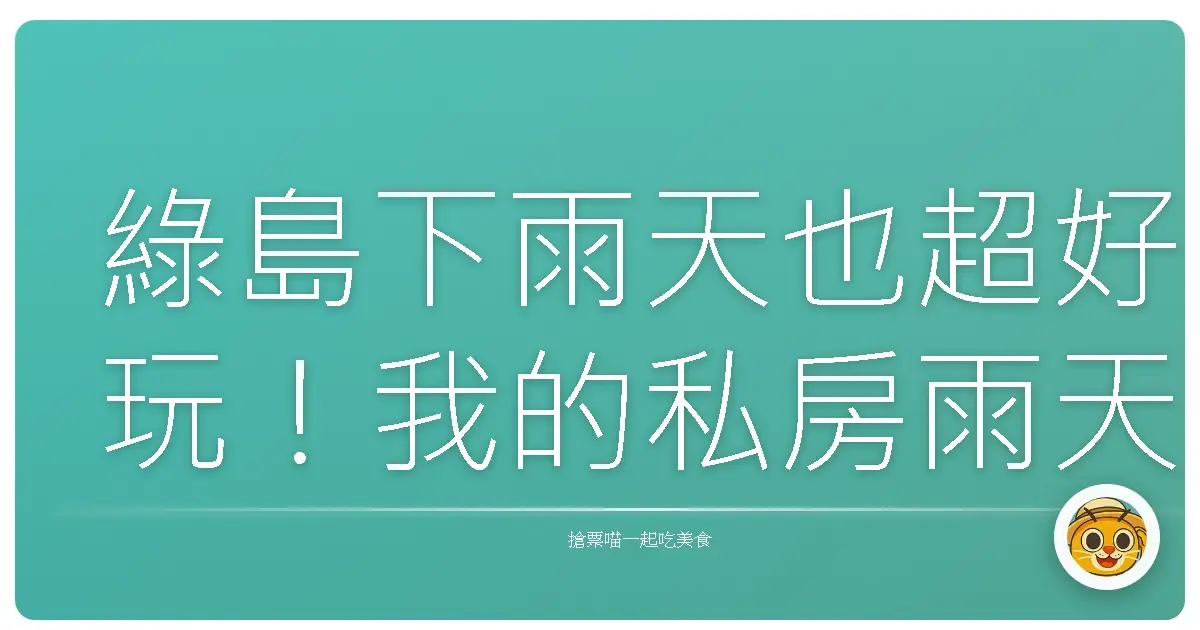 綠島下雨天也超好玩！我的私房雨天景點大公開