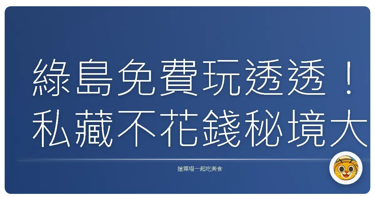 綠島免費玩透透!私藏不花錢秘境大公開