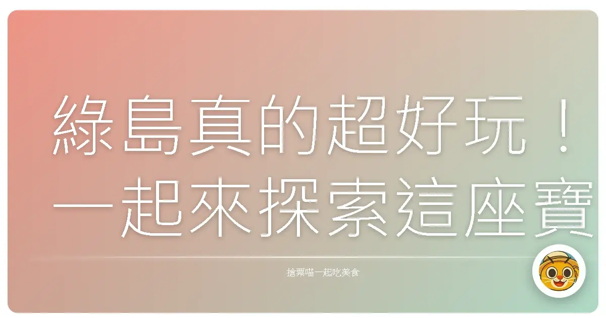 綠島真的超好玩！一起來探索這座寶島的祕密吧～