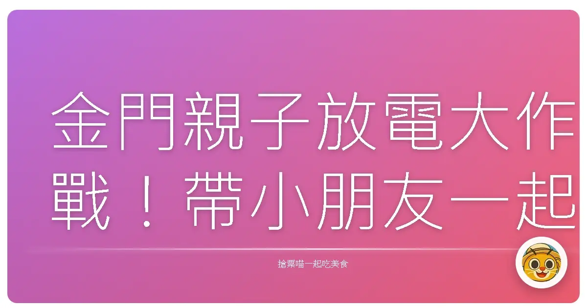 金門親子放電大作戰！帶小朋友一起玩瘋這些超嗨景點