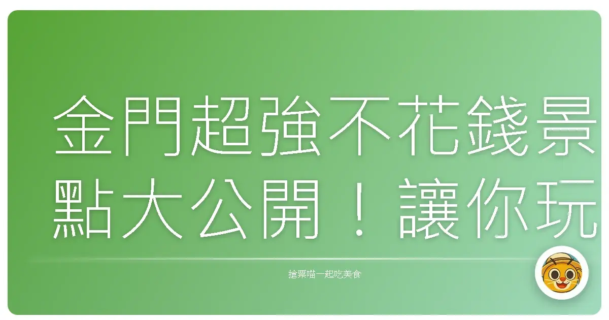 金門超強不花錢景點大公開！讓你玩翻金門不傷荷包