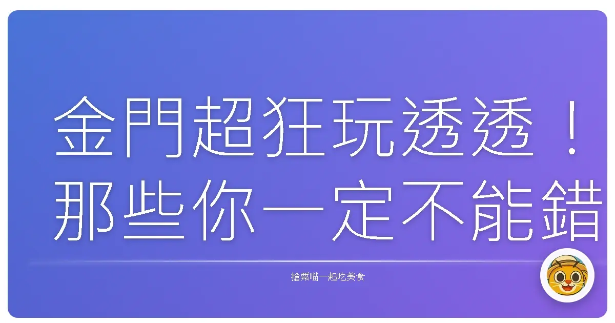 金門超狂玩透透！那些你一定不能錯過的必去景點大公開