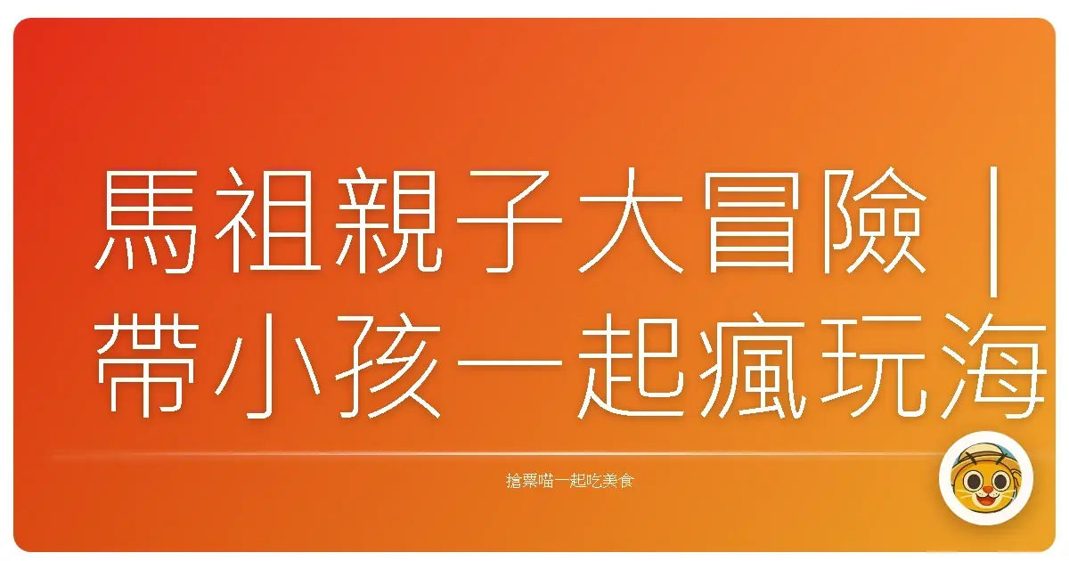 馬祖親子大冒險｜帶小孩一起瘋玩海島秘境！