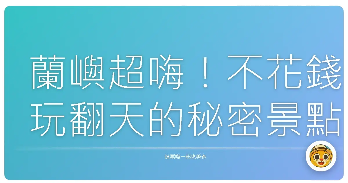 蘭嶼超嗨！不花錢玩翻天的秘密景點大公開