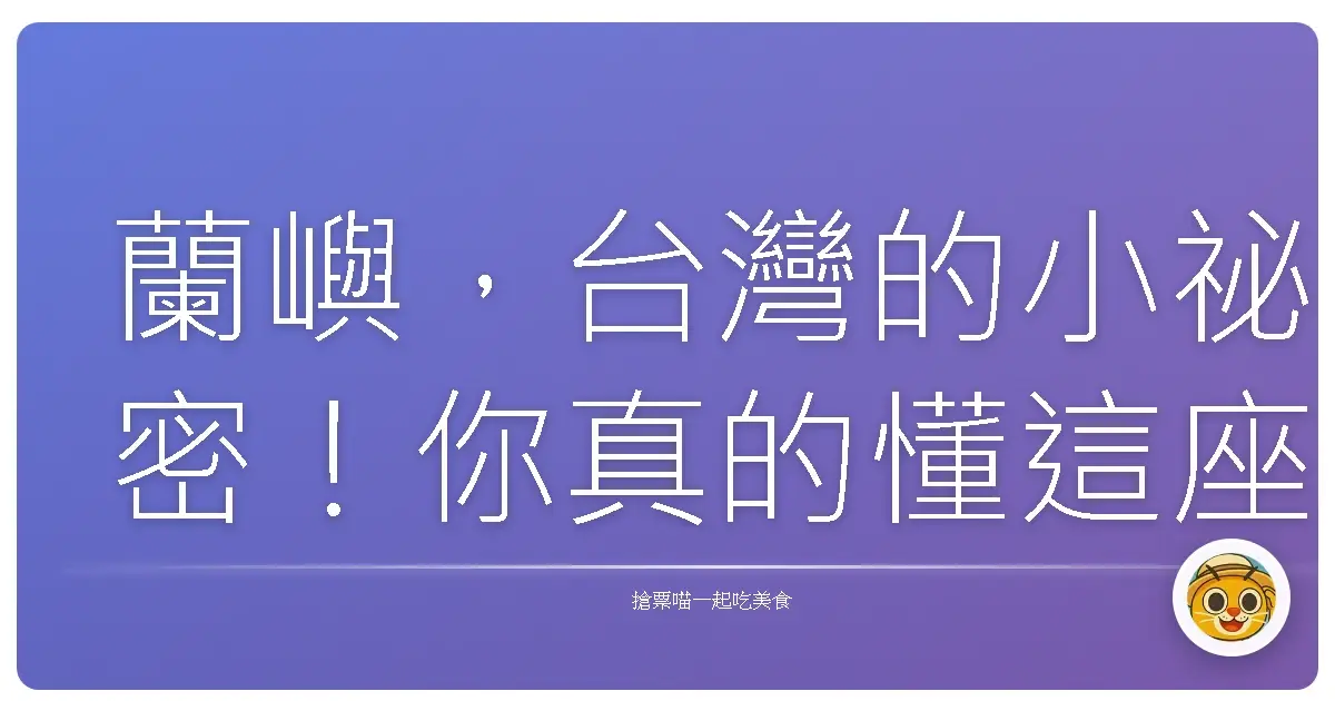 蘭嶼，台灣的小祕密！你真的懂這座島嗎？