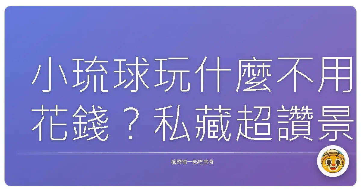 小琉球玩什麼不用花錢？私藏超讚景點報你知！