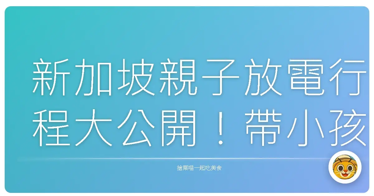 新加坡親子放電行程大公開！帶小孩跑翻新加坡超嗨攻略
