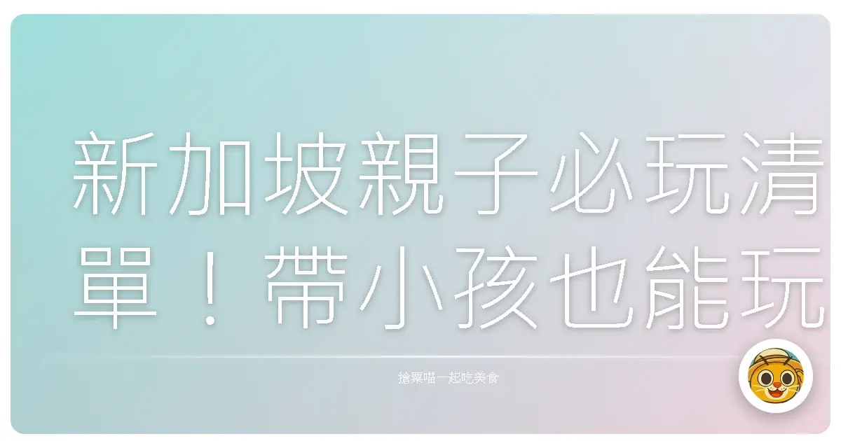 新加坡親子必玩清單！帶小孩也能玩到忘我又輕鬆