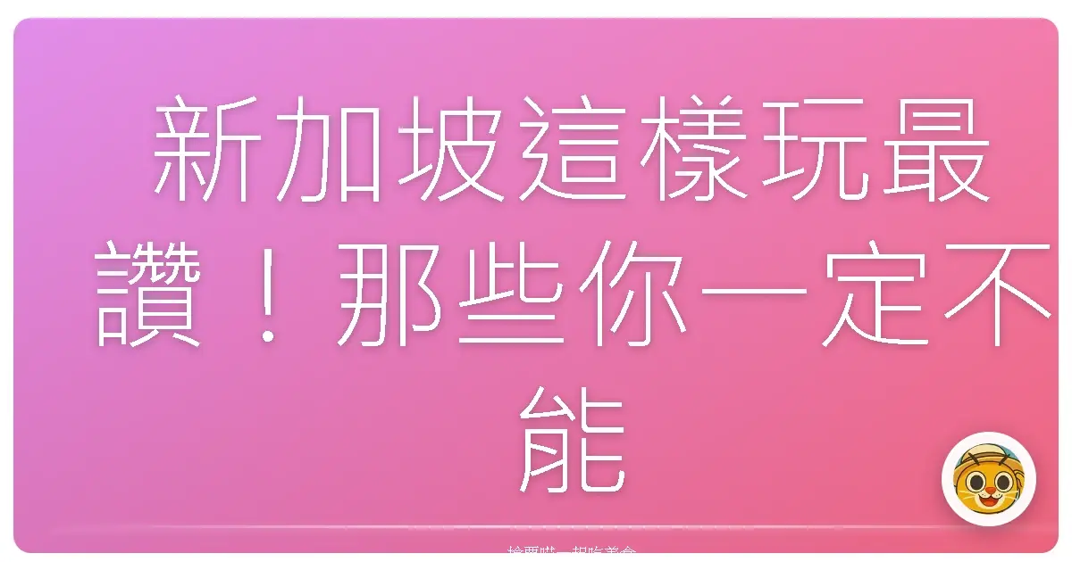 新加坡這樣玩最讚！那些你一定不能錯過的必去景點清單