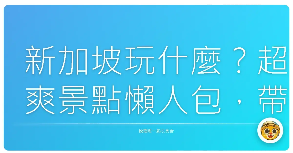 新加坡玩什麼？超爽景點懶人包，帶你玩出獨家回憶！