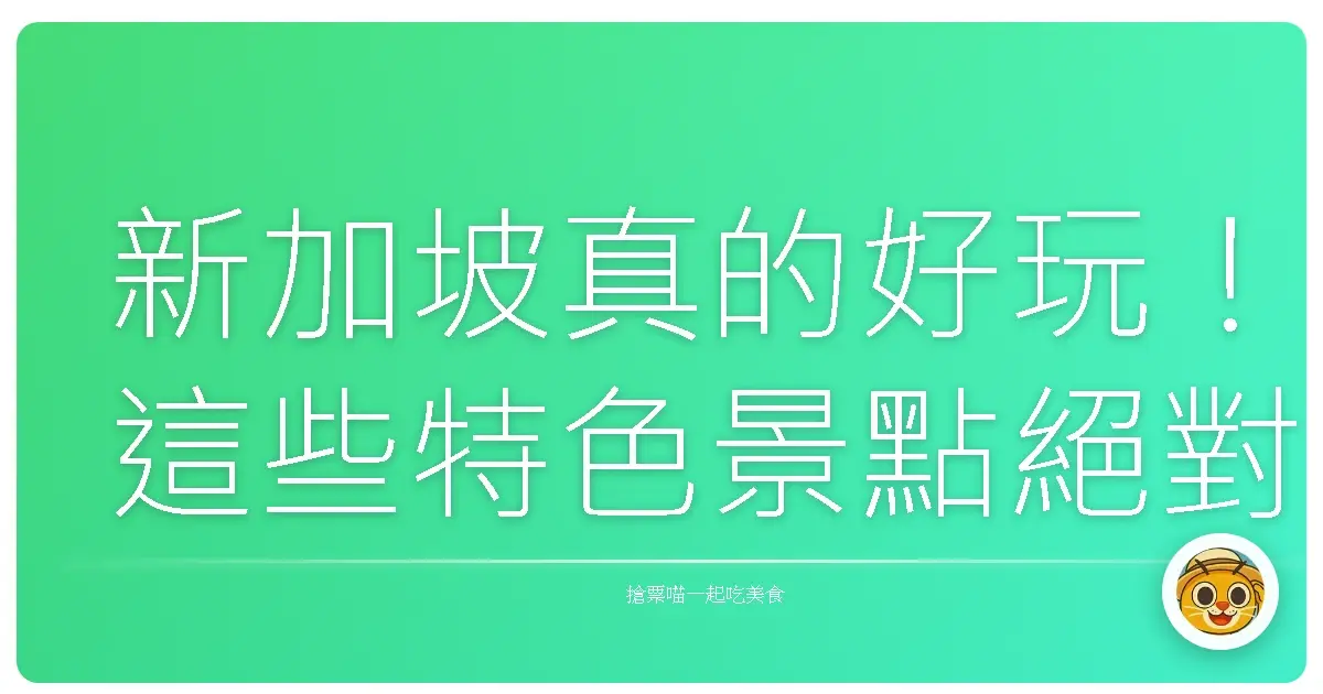 新加坡真的好玩！這些特色景點絕對讓你愛上這座城市國家