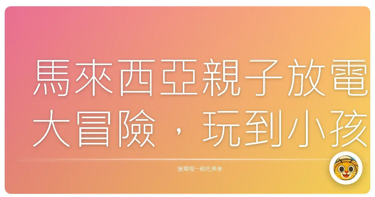 馬來西亞親子放電大冒險，玩到小孩笑翻天！