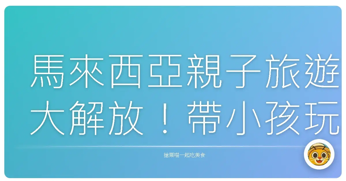 馬來西亞親子旅遊大解放！帶小孩玩到不想回家的祕密景點大公開