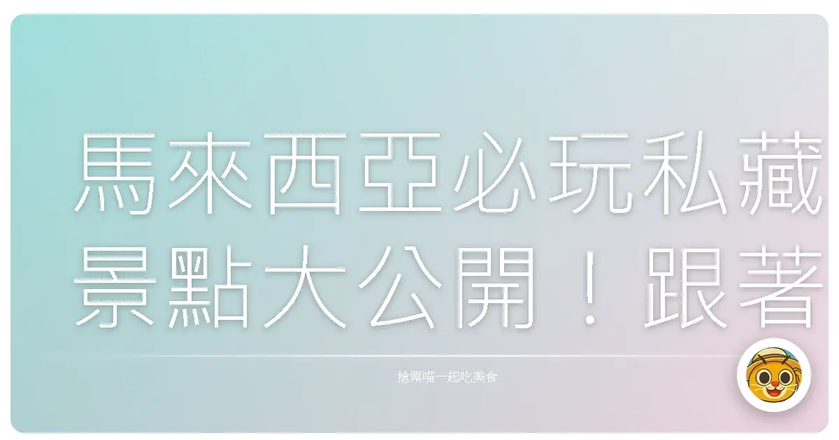 馬來西亞必玩私藏景點大公開！跟著我的腳步，一起玩到忘記回家